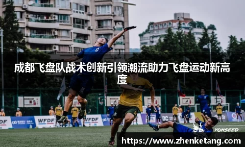 成都飞盘队战术创新引领潮流助力飞盘运动新高度