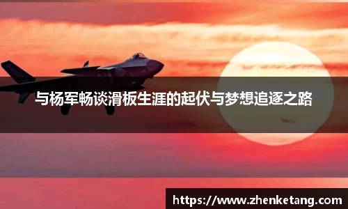 与杨军畅谈滑板生涯的起伏与梦想追逐之路