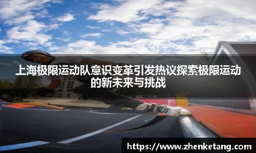 上海极限运动队意识变革引发热议探索极限运动的新未来与挑战