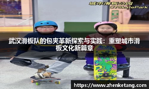 武汉滑板队的包夹革新探索与实践：重塑城市滑板文化新篇章