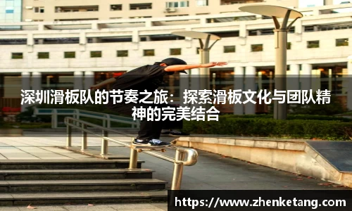 深圳滑板队的节奏之旅：探索滑板文化与团队精神的完美结合